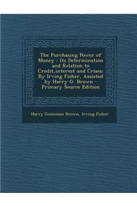 The Purchasing Power of Money: Its Determination and Relation to Credit, Interest and Crises: By Irving Fisher, Assisted by Harry G. Brown