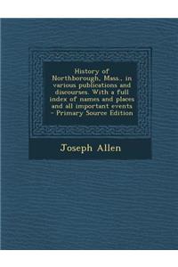 History of Northborough, Mass., in Various Publications and Discourses. with a Full Index of Names and Places and All Important Events