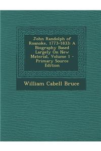 John Randolph of Roanoke, 1773-1833: A Biography Based Largely on New Material, Volume 1