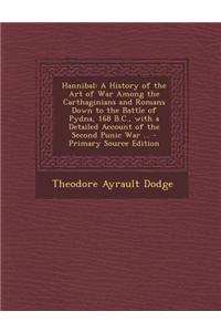Hannibal: A History of the Art of War Among the Carthaginians and Romans Down to the Battle of Pydna, 168 B.C., with a Detailed