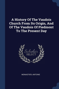 A History Of The Vaudois Church From Its Origin, And Of The Vaudois Of Piedmont To The Present Day