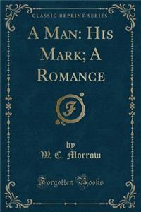 A Man: His Mark; A Romance (Classic Reprint)