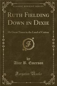 Ruth Fielding Down in Dixie: Or Great Times in the Land of Cotton (Classic Reprint)