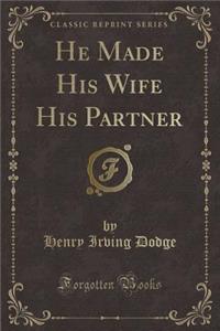 He Made His Wife His Partner (Classic Reprint)