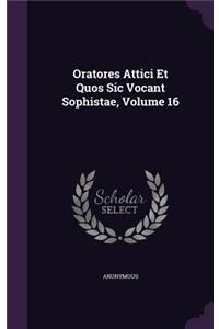 Oratores Attici Et Quos Sic Vocant Sophistae, Volume 16