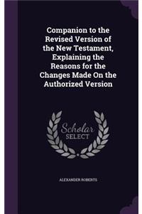 Companion to the Revised Version of the New Testament, Explaining the Reasons for the Changes Made On the Authorized Version