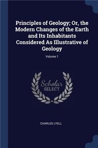 Principles of Geology; Or, the Modern Changes of the Earth and Its Inhabitants Considered As Illustrative of Geology; Volume 1