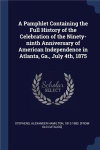 Pamphlet Containing the Full History of the Celebration of the Ninety-ninth Anniversary of American Independence in Atlanta, Ga., July 4th, 1875