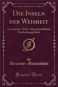 Die Inseln der Weisheit: Geschichte Einer Abenteuerlichen Entdeckungsfahrt (Classic Reprint)
