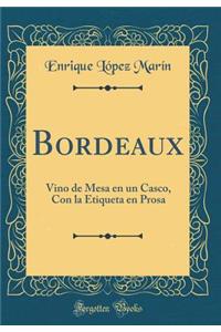 Bordeaux: Vino de Mesa En Un Casco, Con La Etiqueta En Prosa (Classic Reprint)