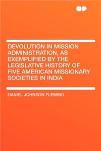 Devolution in Mission Administration, as Exemplified by the Legislative History of Five American Missionary Societies in India