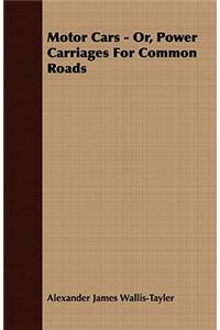 Motor Cars - Or, Power Carriages For Common Roads