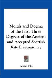 Morals and Dogma of the First Three Degrees of the Ancient and Accepted Scottish Rite Freemasonry