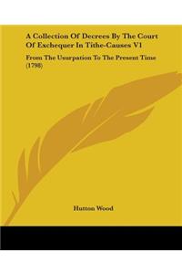 Collection Of Decrees By The Court Of Exchequer In Tithe-Causes V1: From The Usurpation To The Present Time (1798)