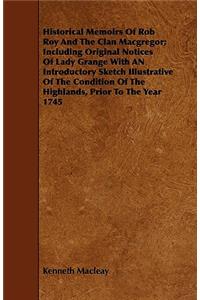 Historical Memoirs Of Rob Roy And The Clan Macgregor; Including Original Notices Of Lady Grange With AN Introductory Sketch Illustrative Of The Condition Of The Highlands, Prior To The Year 1745