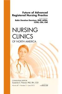 Future of Advanced Registered Nursing Practice, an Issue of Nursing Clinics