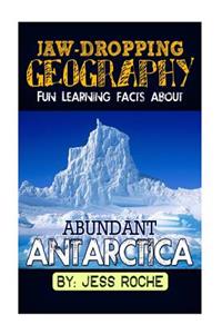 Jaw-Dropping Geography: Fun Learning Facts about Abundant Antarctica: Illustrated Fun Learning for Kids