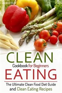 Clean Eating Cookbook for Beginners: The Ultimate Clean Food Diet Guide and Clean Eating Recipes