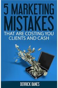 5 Marketing Mistakes That Are Costing You Clients and Cash