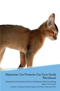 Abyssinian Cat Presents: Cat Care Guide Workbook Abyssinian Cat Presents Cat Care Workbook with Journalling, Notes, to Do List. Includes: Training, Feeding, Supplies, Breeding, Cleaning & More Volume 1