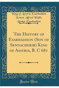 The History of Esarhaddon (Son of Sennacherib) King of Assyria, B. C 681 (Classic Reprint)