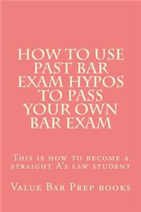 How to Use Past Bar Exam Hypos to Pass Your Own Bar Exam: This Is How to Become a Straight A's Law Student