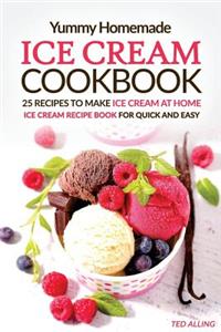 Yummy Homemade Ice Cream Recipes - 25 Recipes to Make Ice Cream at Home: Ice Cream Recipe Book for Quick and Easy