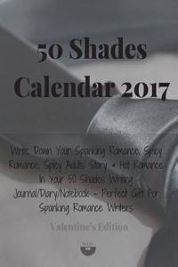 50 Shades Calendar 2017 2018: Write Down Your Spanking Romance, Spicy Romance, Spicy Adults Story & Hot Romance in Your 50 Shades Writing Journal/Di