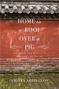 Home Is a Roof Over a Pig: An American Family's Journey in China