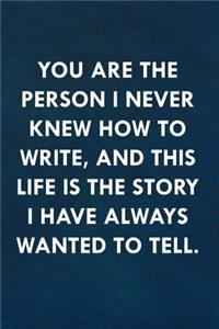 You are the person I never knew how to write, and this life is the story I have always wanted to tell.