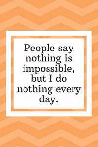 People say nothing is impossible, but I do nothing every day