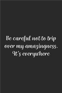 Be careful not to trip over my amazingness. It's everywhere.