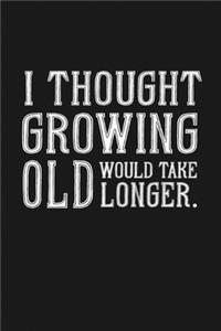 I Thought Growing Old Would Take Longer: Notebook: Funny Blank Lined Journal
