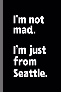 I'm not mad. I'm just from Seattle.