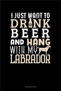 I Just Want To Drink Beer & Hang With My Labrador