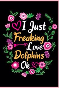 I Just Freaking Love Dolphins Ok
