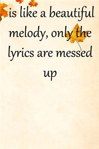 is like a beautiful melody, only the lyrics are messed up
