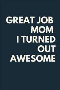 Great Job Mom I Turned Out Awesome A beautiful Work Notebook