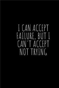 I can accept failure, but I can't accept not trying