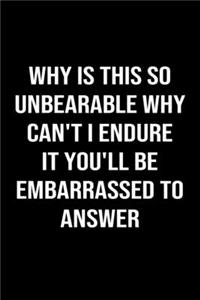 Why Is This So Unbearable Why Can't I Endure It You'll Be Embarrassed To Answer