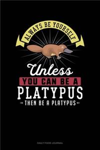 Always Be Yourself Unless You Can Be A Platypus Then Be A Platypus