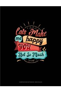 Cats Make Me Happy You Not So Much