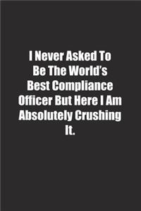 I Never Asked To Be The World's Best Compliance Officer But Here I Am Absolutely Crushing It.