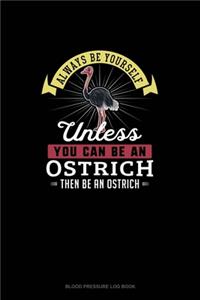 Always Be Yourself Unless You Can Be An Ostrich Then Be An Ostrich
