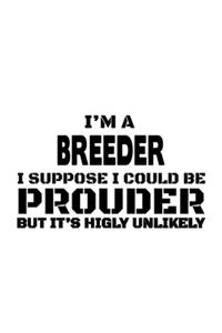 I'm A Breeder I Suppose I Could Be Prouder But It's Highly Unlikely
