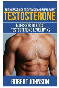 Beginners Guide To Optimize and Supplement Testosterone