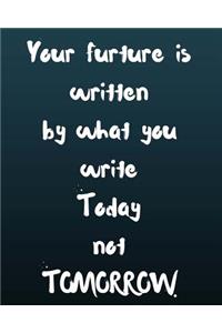 Your Future Is Written by What You Write Today Not Tomorrow