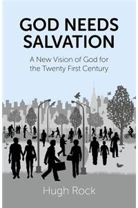 God Needs Salvation - A New Vision of God for the Twenty First Century: A New Vision of God for the Twenty First Century