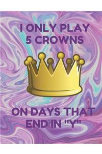 I Only Play 5 Crowns on Days That End in Y