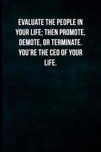 Evaluate the People in Your Life; Then Promote, Demote, or Terminate. You're the CEO of Your Life.